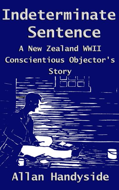 Indeterminate Sentence: A New Zealand World War Ii Conscientious Objector’s Story