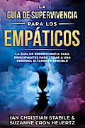 La guía de supervivencia para los empáticos: La guía de supervivencia para principiantes para curar a una persona altamente sensible