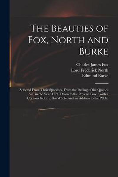 The Beauties of Fox, North and Burke: Selected From Their Speeches, From the Passing of the Quebec Act, in the Year 1774, Down to the Present Time: Wi