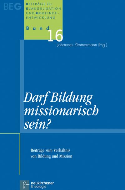 Darf Bildung missionarisch sein?: Beiträge zum Verhältnis von Bildung und Mission (Beiträge zu Evangelisation und Gemeindeentwicklung)
