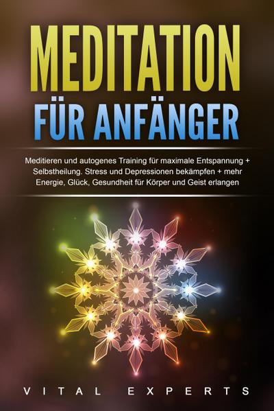 Meditation für Anfänger: Meditieren und autogenes Training für maximale Entspannung und Selbstheilung. Stress und Depressionen bekämpfen + mehr Energie, Glück, Gesundheit für Körper und Geist erlangen