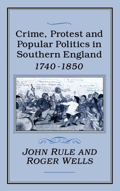 Crime, Protest and Popular Politics in Southern England, 1740-1850