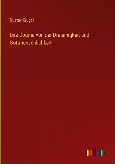 Das Dogma von der Dreieinigkeit und Gottmenschlichkeit