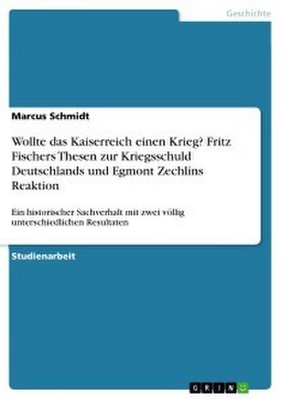 Wollte das Kaiserreich einen Krieg? Fritz Fischers Thesen zur Kriegsschuld Deutschlands und Egmont Zechlins Reaktion