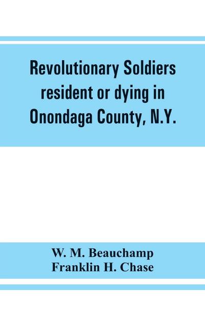 Revolutionary soldiers resident or dying in Onondaga County, N.Y.; with supplementary list of possible veterans