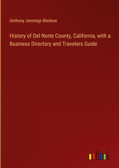 History of Del Norte County, California, with a Business Directory and Travelers Guide