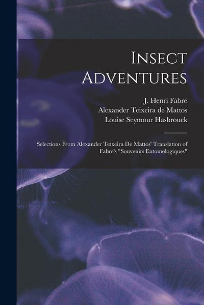 Insect Adventures [microform]: Selections From Alexander Teixeira De Mattos’ Translation of Fabre’s "Souvenirs Entomologiques"