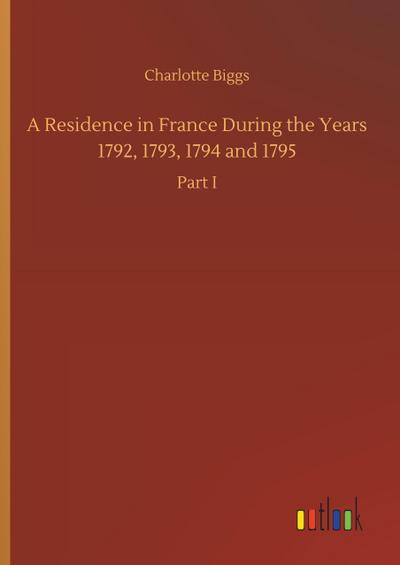 A Residence in France During the Years 1792, 1793, 1794 and 1795