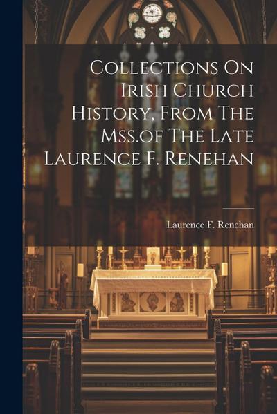 Collections On Irish Church History, From The Mss.of The Late Laurence F. Renehan