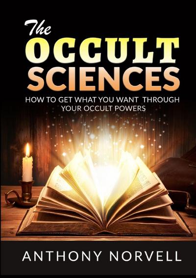 The Occult Sciences - How to get what you want through your Occult Powers