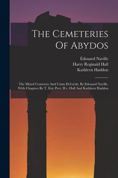 The Cemeteries Of Abydos: The Mixed Cemetery And Umm El-ga’ab, By Edouard Naville, With Chapters By T. Eric Peet, H.r. Hall And Kathleen Haddon