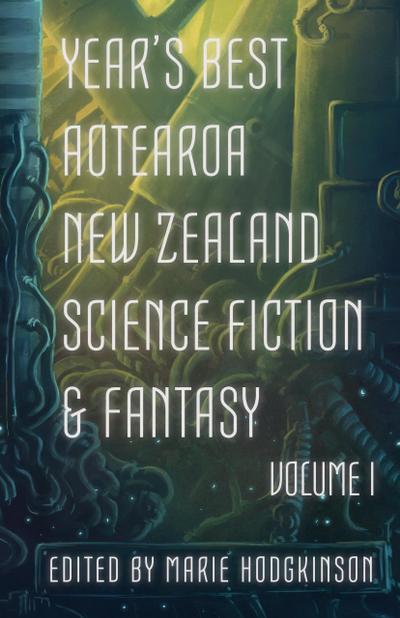 Year’s Best Aotearoa New Zealand Science Fiction & Fantasy: Volume I