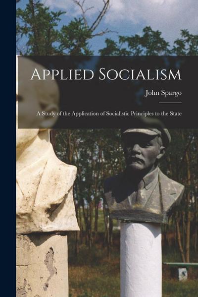 Applied Socialism: A Study of the Application of Socialistic Principles to the State