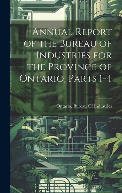 Annual Report of the Bureau of Industries for the Province of Ontario, Parts 1-4
