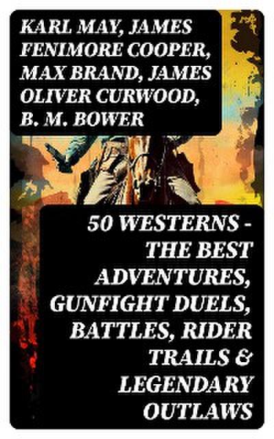 50 Westerns - The Best Adventures, Gunfight Duels, Battles, Rider Trails & Legendary Outlaws