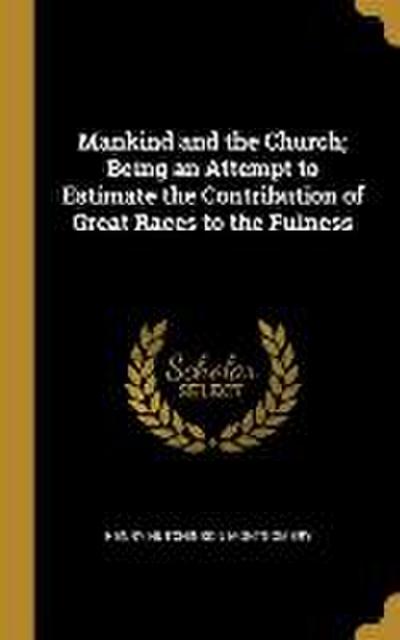 Mankind and the Church; Being an Attempt to Estimate the Contribution of Great Races to the Fulness