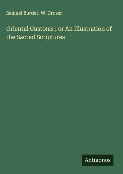Oriental Customs ; or An Illustration of the Sacred Scriptures