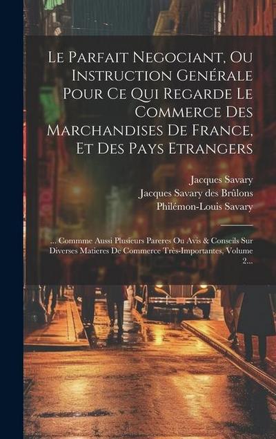Le Parfait Negociant, Ou Instruction Genérale Pour Ce Qui Regarde Le Commerce Des Marchandises De France, Et Des Pays Etrangers: ... Commme Aussi Plus