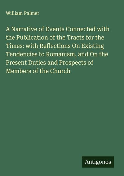 A Narrative of Events Connected with the Publication of the Tracts for the Times: with Reflections On Existing Tendencies to Romanism, and On the Present Duties and Prospects of Members of the Church