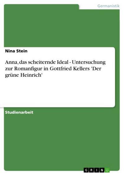 Anna, das scheiternde Ideal - Untersuchung zur Romanfigur in Gottfried Kellers 'Der grüne Heinrich' - Nina Stein