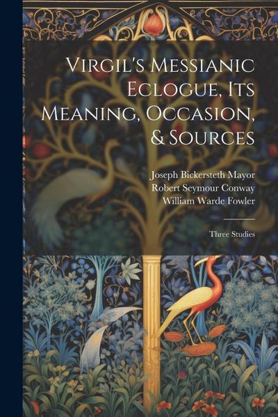Virgil’s Messianic Eclogue, Its Meaning, Occasion, & Sources: Three Studies