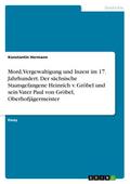 Mord, Vergewaltigung und Inzest im 17. Jahrhundert. Der sächsische Staatsgefangene Heinrich v. Gröbel und sein Vater Paul von Gröbel, Oberhofjägermeister