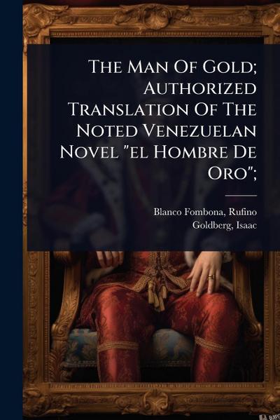 The Man Of Gold; Authorized Translation Of The Noted Venezuelan Novel "el Hombre De Oro";