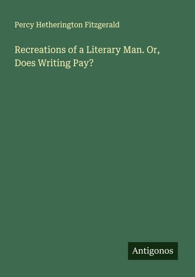 Recreations of a Literary Man. Or, Does Writing Pay?