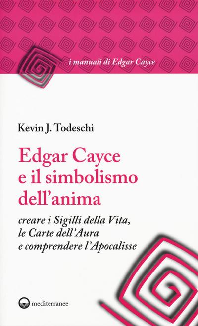 Edgar Cayce e il simbolismo dell’anima. Creare i sigilli della vita, le carte dell’aura e comprendere l’Apocalisse