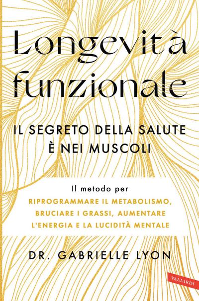 Longevità funzionale. Il segreto della salute è nei muscoli. Il metodo per riprogrammare il metabolismo, bruciare i grassi, aumentare l’energia e la lucidità mentale