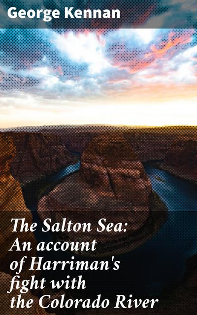 The Salton Sea: An account of Harriman’s fight with the Colorado River