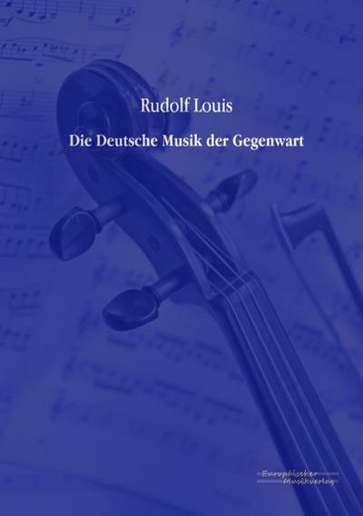 Die Deutsche Musik der Gegenwart Rudolf Louis Author