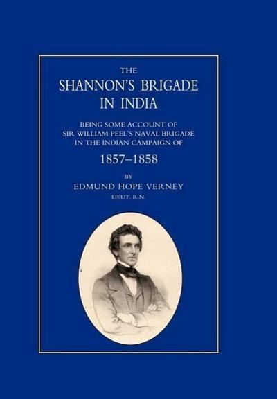 SHANNON’S BRIGADE IN INDIA, BEING SOME ACCOUNT OF SIR WILLIAM PEEL’S NAVAL BRIGADE IN THE INDIAN CAMPAIGN OF 1857-1858