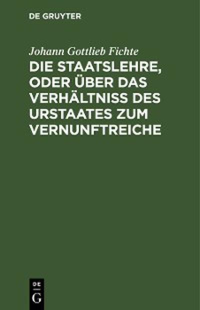 Die Staatslehre, oder über das Verhältniß des Urstaates zum Vernunftreiche