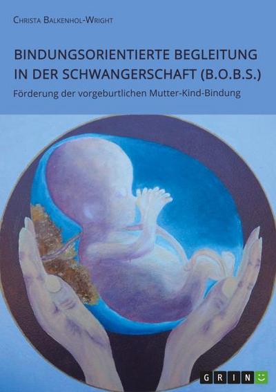 Bindungsorientierte Begleitung in der Schwangerschaft (B.O.B.S.). Förderung der vorgeburtlichen Mutter-Kind-Bindung