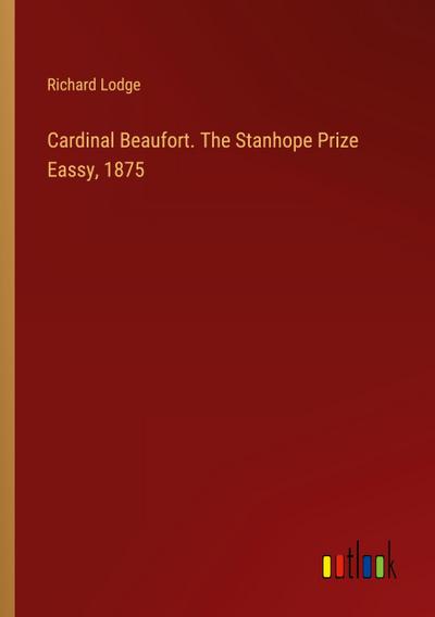 Cardinal Beaufort. The Stanhope Prize Eassy, 1875