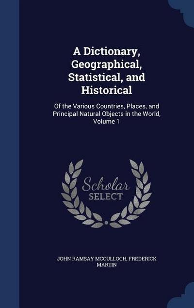 A Dictionary, Geographical, Statistical, and Historical: Of the Various Countries, Places, and Principal Natural Objects in the World, Volume 1