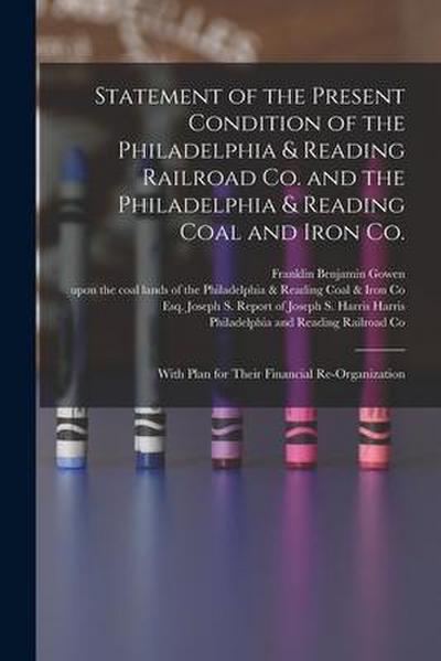Statement of the Present Condition of the Philadelphia & Reading Railroad Co. and the Philadelphia & Reading Coal and Iron Co.: With Plan for Their Fi