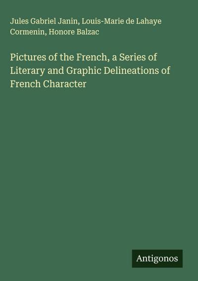 Pictures of the French, a Series of Literary and Graphic Delineations of French Character