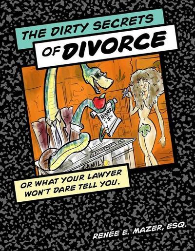 The Dirty Secrets of Divorce: Or What Your Lawyer Won’t Dare Tell You