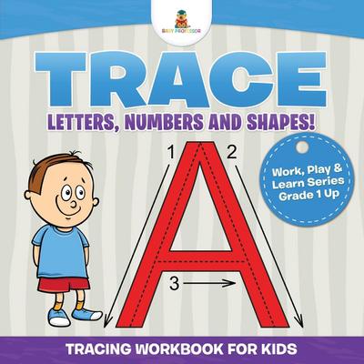 Trace Letters, Numbers and Shapes! (Tracing Workbook for Kids) | Work, Play & Learn Series Grade 1 Up