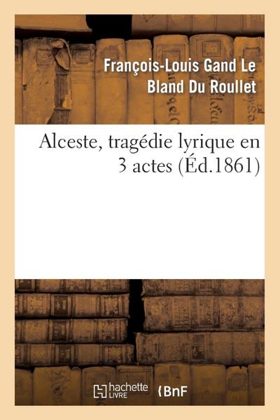 Alceste, Tragédie Lyrique En 3 Actes, Représentée Pour La Première Fois: Par l’Académie Royale de Musique Le 16 Avril 1776