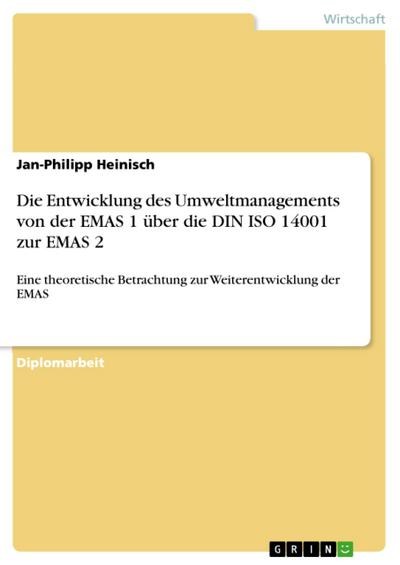 Die Entwicklung des Umweltmanagements von der EMAS 1 über die DIN ISO 14001 zur EMAS 2 - Eine theoretische Betrachtung zur Weiterentwicklung der EMAS