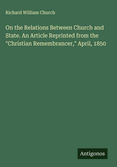 On the Relations Between Church and State. An Article Reprinted from the "Christian Remembrancer," April, 1850