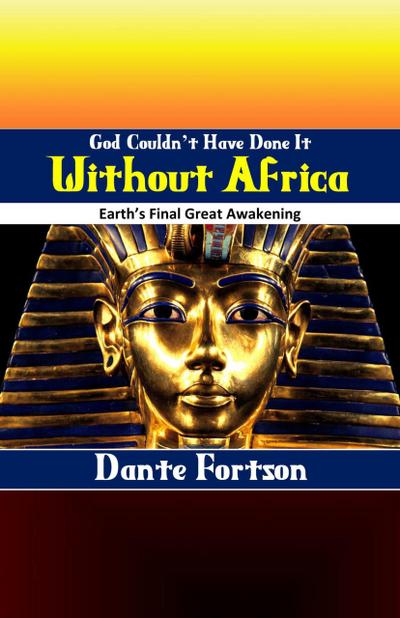God Couldn’t Have Done It Without Africa: Earth’s Final Great Awakening