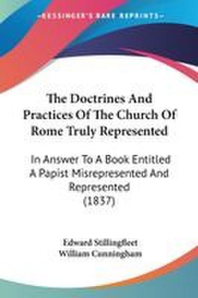 The Doctrines And Practices Of The Church Of Rome Truly Represented
