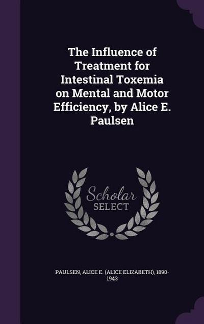 The Influence of Treatment for Intestinal Toxemia on Mental and Motor Efficiency, by Alice E. Paulsen