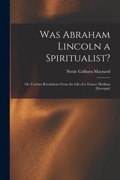 Was Abraham Lincoln a Spiritualist?: or, Curious Revelations From the Life of a Trance Medium [excerpts]