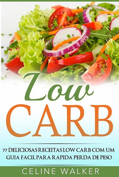 Low Carb: 77 Deliciosas Receitas Low Carb com um Guia Facil para Rapida Perda de Peso
