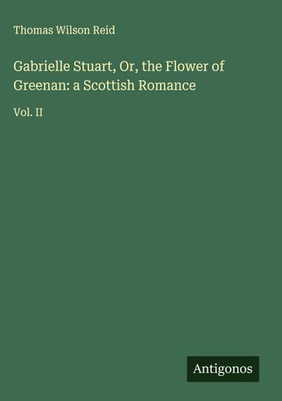 Gabrielle Stuart, Or, the Flower of Greenan: a Scottish Romance